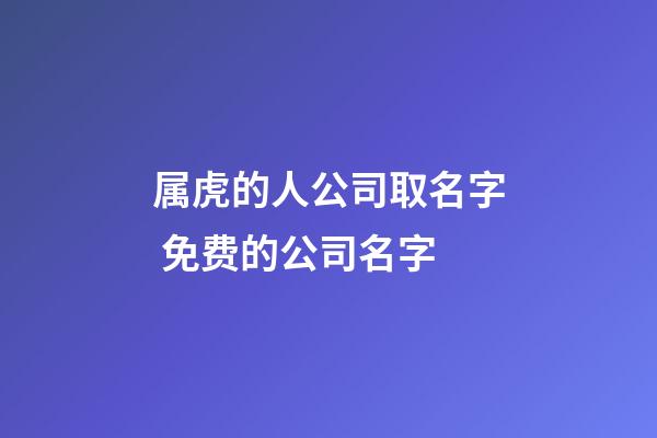 属虎的人公司取名字 免费的公司名字-第1张-公司起名-玄机派